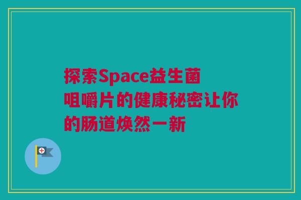 探索Space益生菌咀嚼片的健康秘密让你的肠道焕然一新