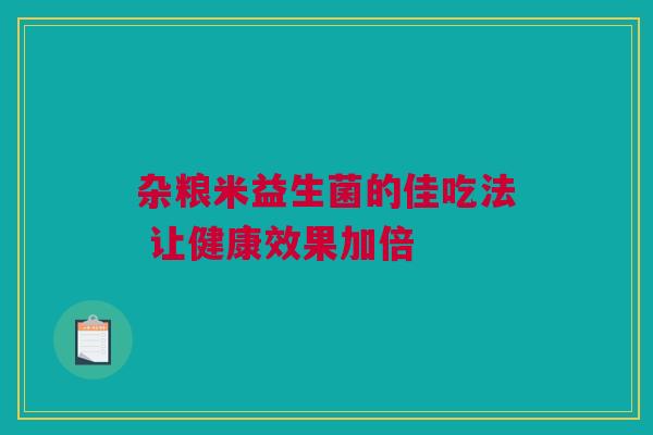 杂粮米益生菌的佳吃法 让健康效果加倍