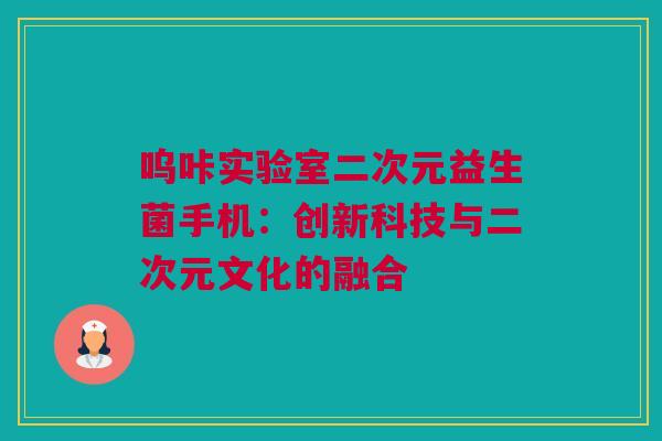 呜咔实验室二次元益生菌手机：创新科技与二次元文化的融合