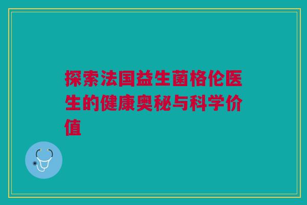探索法国益生菌格伦医生的健康奥秘与科学价值