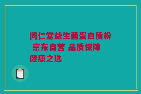同仁堂益生菌蛋白质粉 京东自营 品质保障健康之选