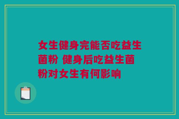 女生健身完能否吃益生菌粉 健身后吃益生菌粉对女生有何影响