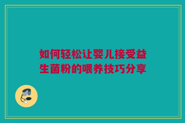 如何轻松让婴儿接受益生菌粉的喂养技巧分享