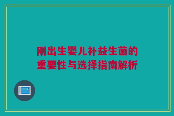 刚出生婴儿补益生菌的重要性与选择指南解析