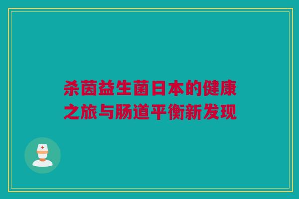 杀茵益生菌日本的健康之旅与肠道平衡新发现