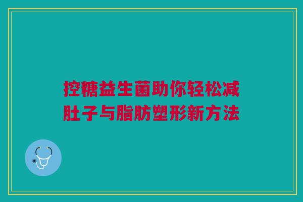 控糖益生菌助你轻松减肚子与脂肪塑形新方法