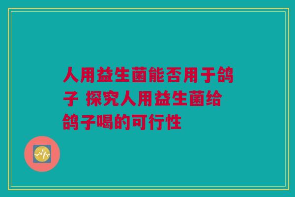 人用益生菌能否用于鸽子 探究人用益生菌给鸽子喝的可行性