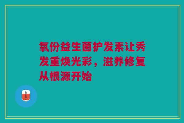 氧份益生菌护发素让秀发重焕光彩，滋养修复从根源开始