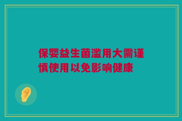 保婴益生菌滥用大需谨慎使用以免影响健康