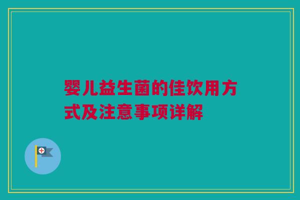 婴儿益生菌的佳饮用方式及注意事项详解