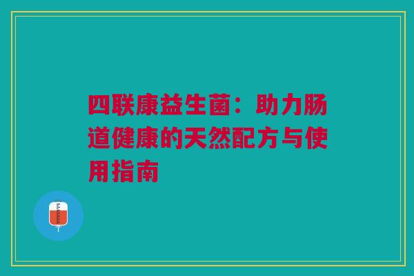 四联康益生菌：助力肠道健康的天然配方与使用指南
