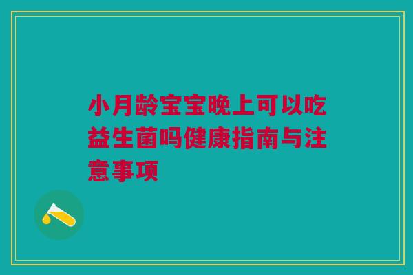 小月龄宝宝晚上可以吃益生菌吗健康指南与注意事项
