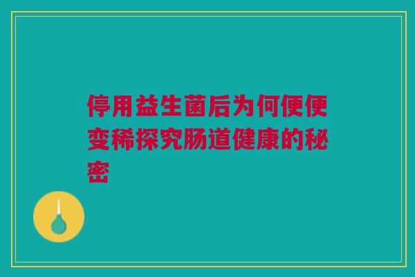 停用益生菌后为何便便变稀探究肠道健康的秘密