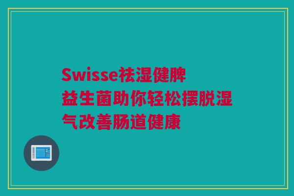 Swisse祛湿健脾益生菌助你轻松摆脱湿气改善肠道健康