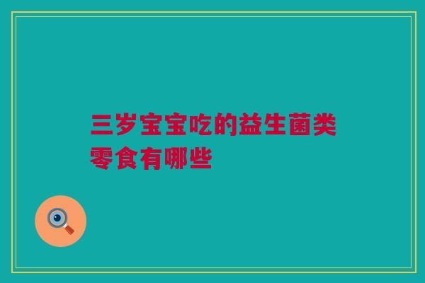 三岁宝宝吃的益生菌类零食有哪些