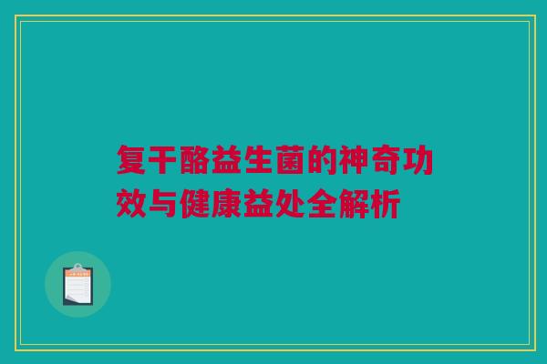 复干酪益生菌的神奇功效与健康益处全解析