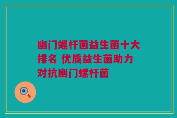 幽门螺杆菌益生菌十大排名 优质益生菌助力对抗幽门螺杆菌