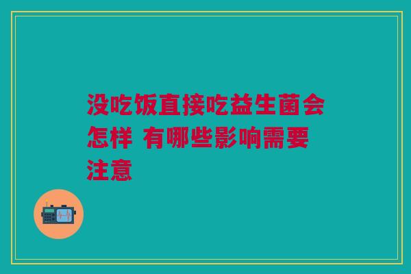 没吃饭直接吃益生菌会怎样 有哪些影响需要注意