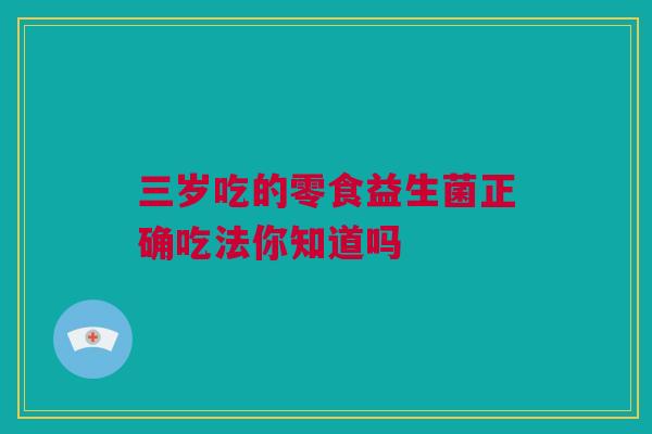 三岁吃的零食益生菌正确吃法你知道吗
