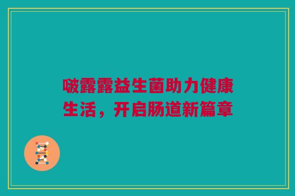 啵露露益生菌助力健康生活，开启肠道新篇章