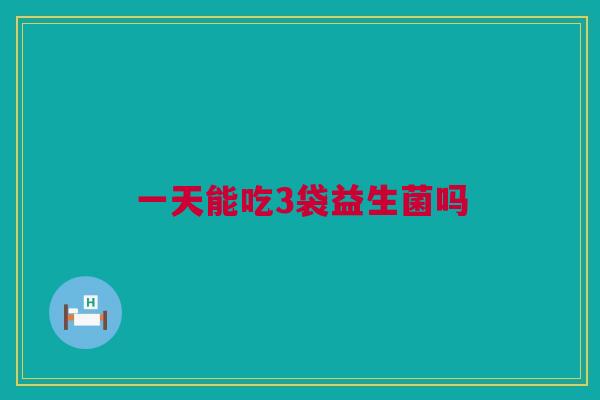 一天能吃3袋益生菌吗
