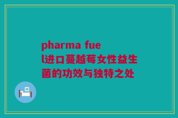 pharma fuel进口蔓越莓女性益生菌的功效与独特之处