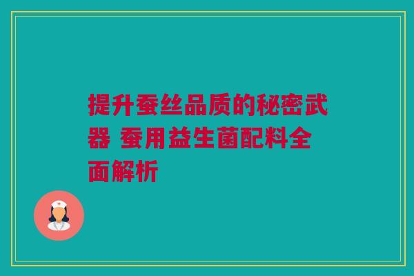 提升蚕丝品质的秘密武器 蚕用益生菌配料全面解析
