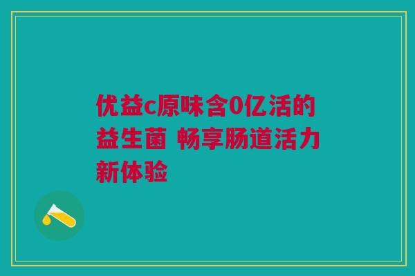 优益c原味含0亿活的益生菌 畅享肠道活力新体验