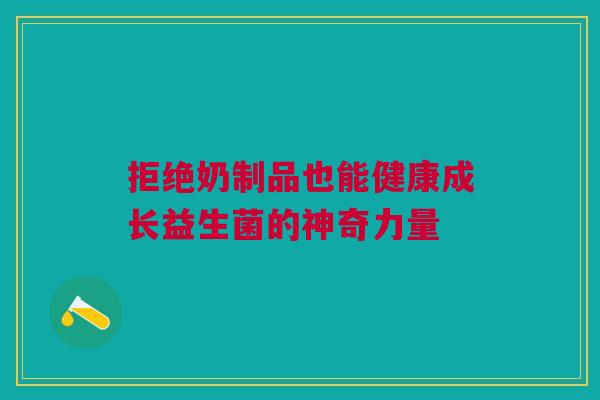 拒绝奶制品也能健康成长益生菌的神奇力量