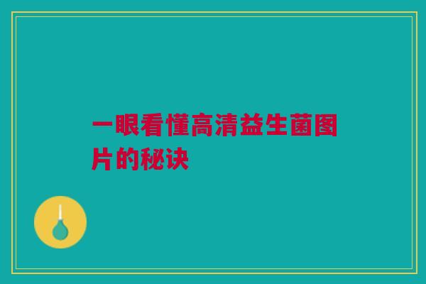 一眼看懂高清益生菌图片的秘诀