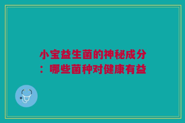 小宝益生菌的神秘成分：哪些菌种对健康有益