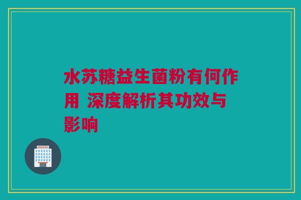 水苏糖益生菌粉有何作用 深度解析其功效与影响