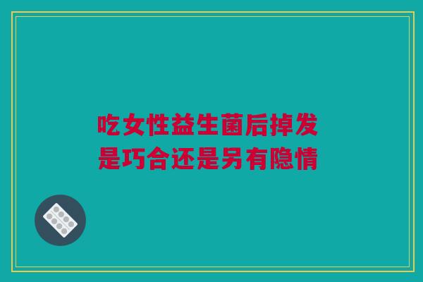 吃女性益生菌后掉发 是巧合还是另有隐情