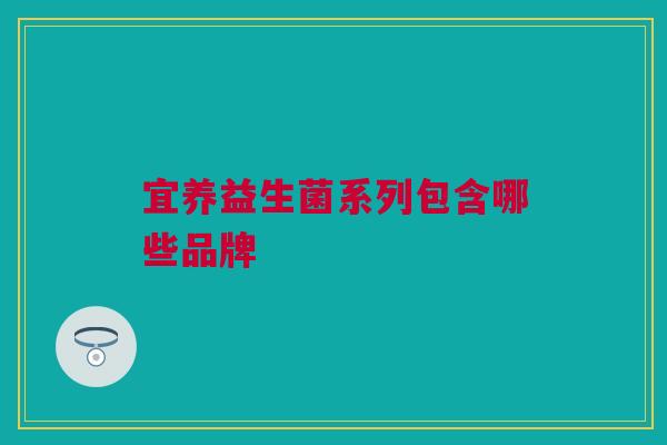 宜养益生菌系列包含哪些品牌
