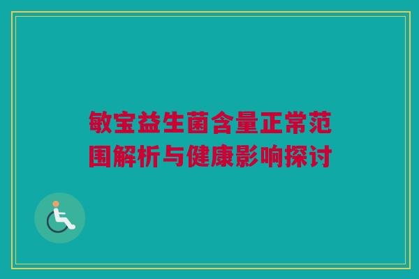 敏宝益生菌含量正常范围解析与健康影响探讨