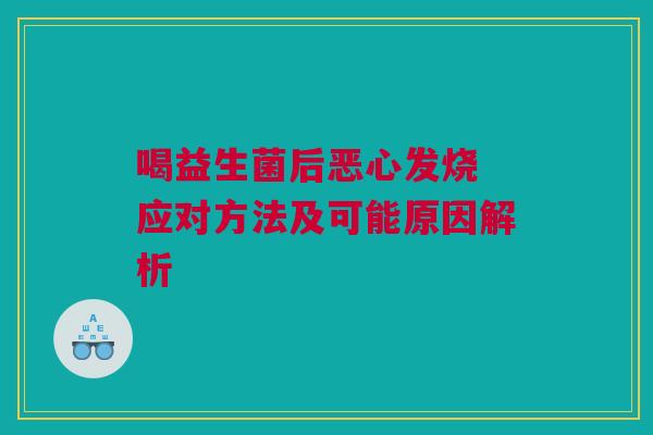喝益生菌后恶心发烧 应对方法及可能原因解析