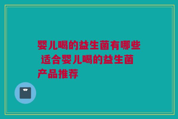 婴儿喝的益生菌有哪些 适合婴儿喝的益生菌产品推荐