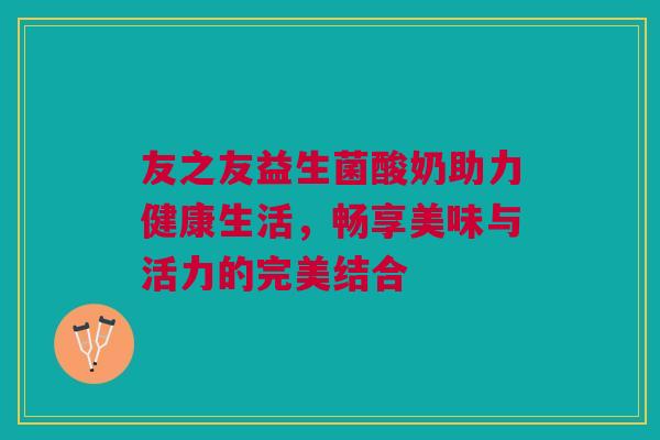 友之友益生菌酸奶助力健康生活，畅享美味与活力的完美结合