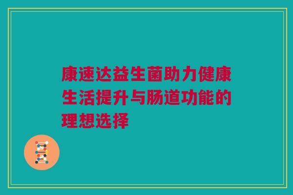 康速达益生菌助力健康生活提升与肠道功能的理想选择