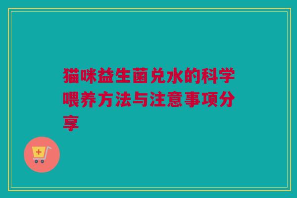 猫咪益生菌兑水的科学喂养方法与注意事项分享
