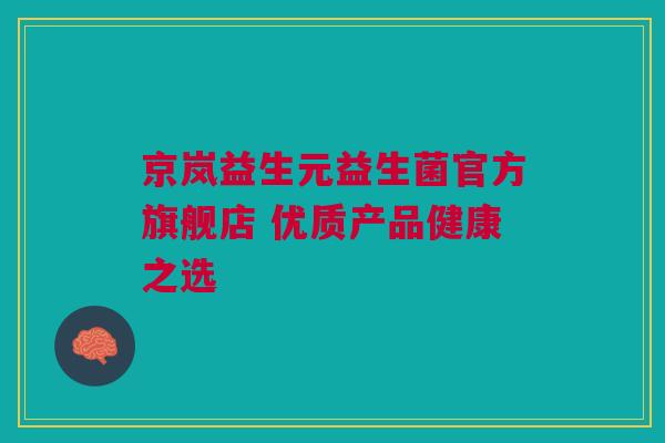 京岚益生元益生菌官方旗舰店 优质产品健康之选