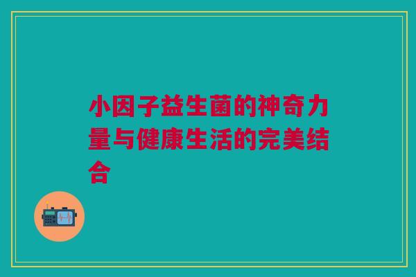 小因子益生菌的神奇力量与健康生活的完美结合