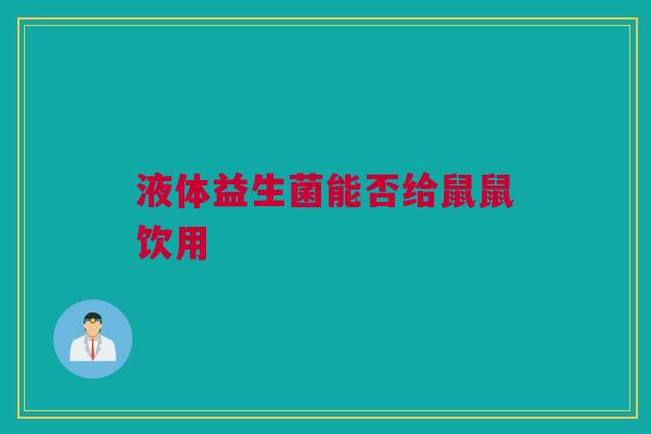 液体益生菌能否给鼠鼠饮用