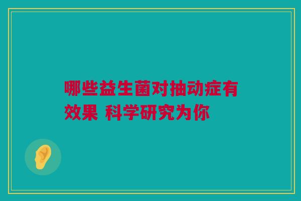 哪些益生菌对抽动症有效果 科学研究为你