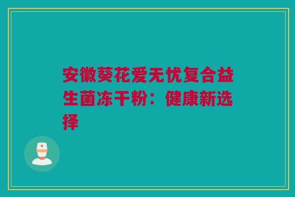 安徽葵花爱无忧复合益生菌冻干粉：健康新选择