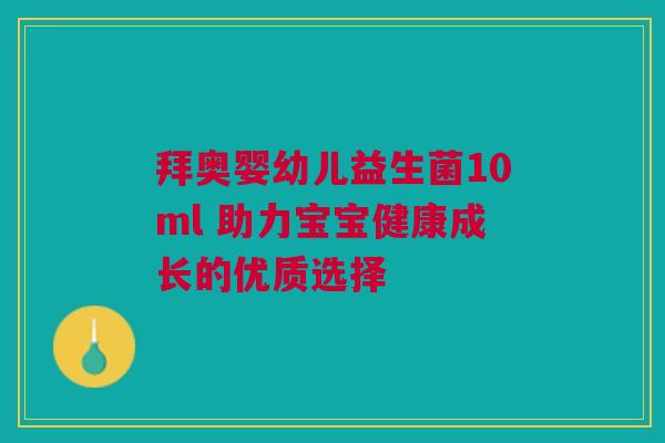 拜奥婴幼儿益生菌10ml 助力宝宝健康成长的优质选择