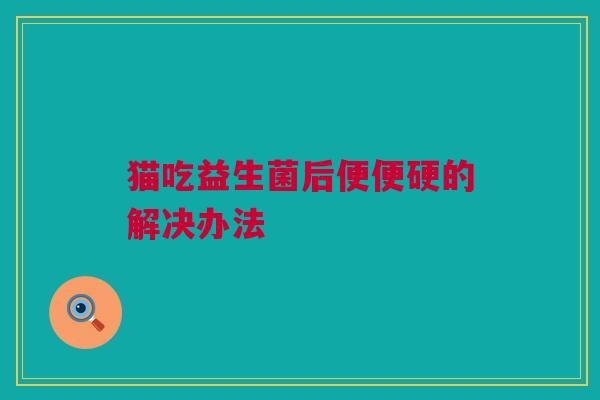 猫吃益生菌后便便硬的解决办法