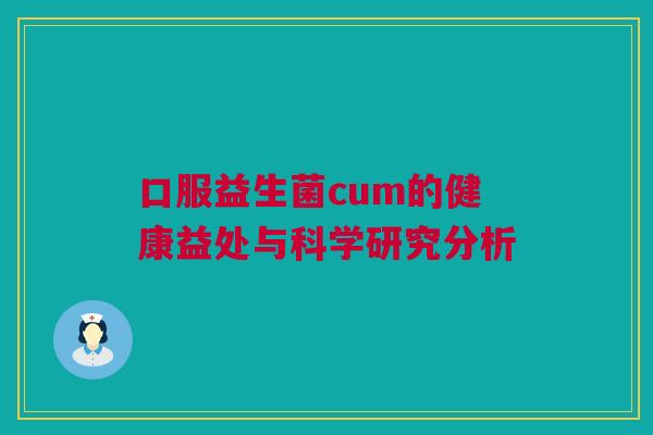 口服益生菌cum的健康益处与科学研究分析