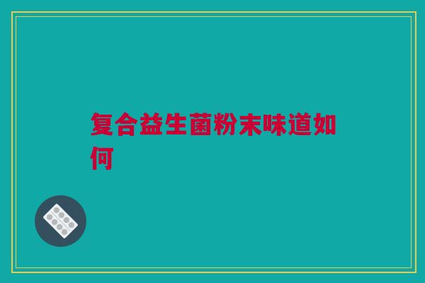 复合益生菌粉末味道如何
