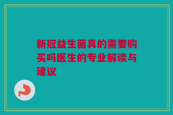 新冠益生菌真的需要购买吗医生的专业解读与建议